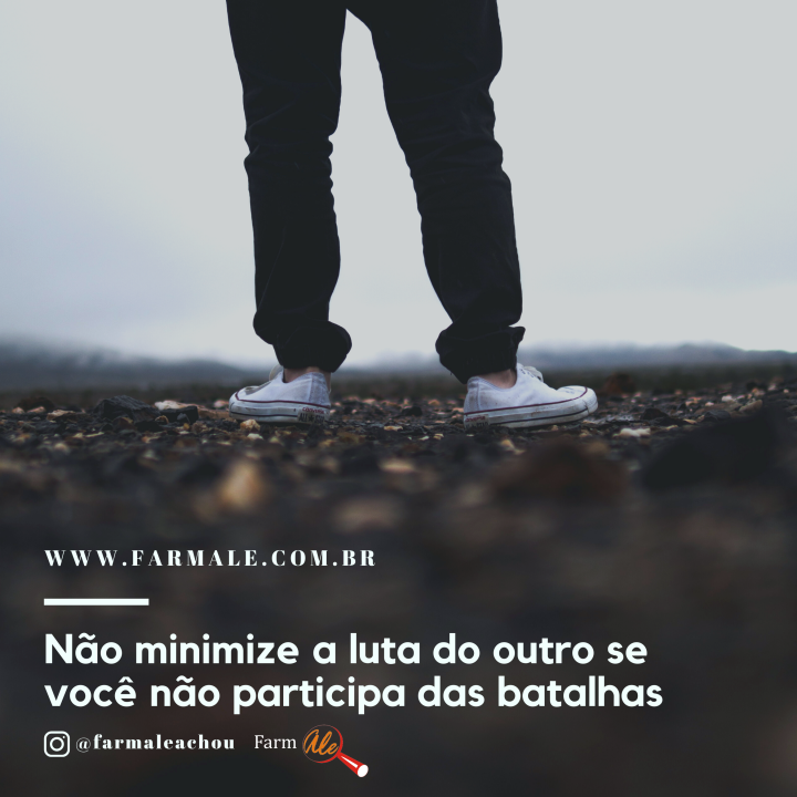 Não minimize a luta do outro
